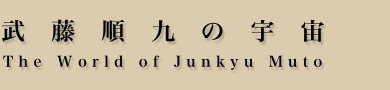 武藤順九の宇宙　The World of Junkyu Muto