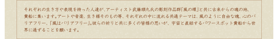 それぞれの生き方や表現を持った人達が、アーティスト武藤順九氏の彫刻作品群「風の環」と共に古来からの魂の地、貴船に集います。