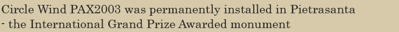 Circle Wind PAX2003 was permanently installed in Pietrasanta 
- the International Grand Prize Awarded monument