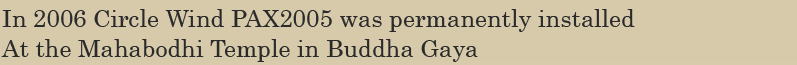 In 2006 Circle Wind PAX2005 was permanently installed 
               At the Mahabodhi Temple in Buddha Gaya