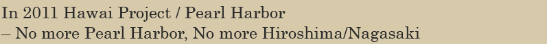 Hawai Project / Pearl Harbor – No more Pearl Harbor, No more Hiroshima/Nagasaki